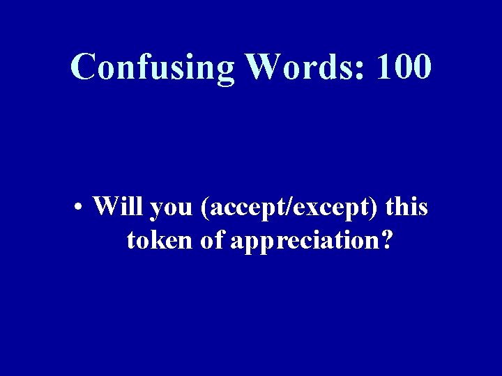 Confusing Words: 100 • Will you (accept/except) this token of appreciation? 