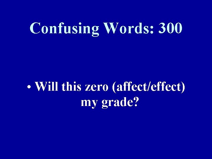 Confusing Words: 300 • Will this zero (affect/effect) my grade? 