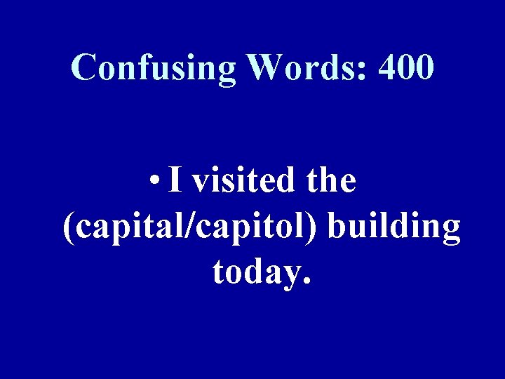 Confusing Words: 400 • I visited the (capital/capitol) building today. 