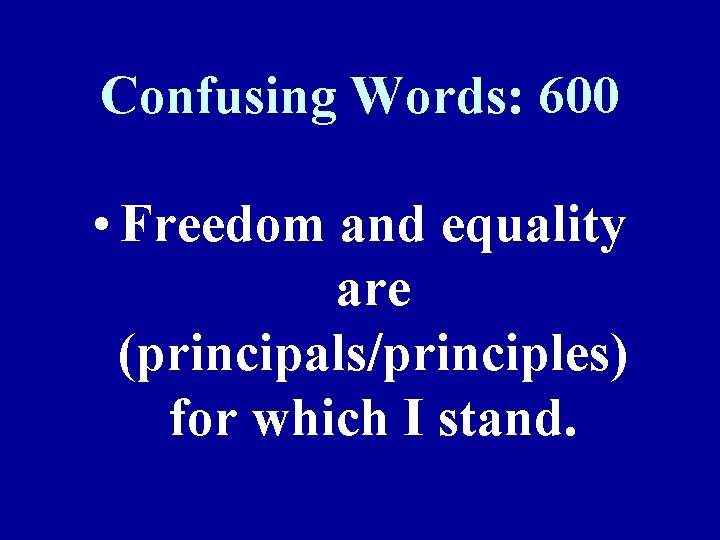 Confusing Words: 600 • Freedom and equality are (principals/principles) for which I stand. 