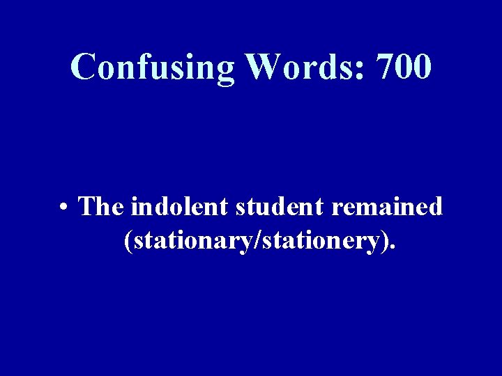 Confusing Words: 700 • The indolent student remained (stationary/stationery). 