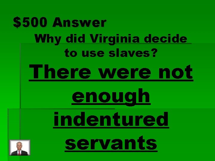 $500 Answer Why did Virginia decide to use slaves? There were not enough indentured