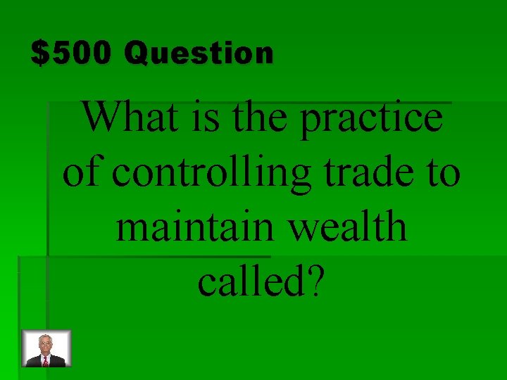 $500 Question What is the practice of controlling trade to maintain wealth called? 