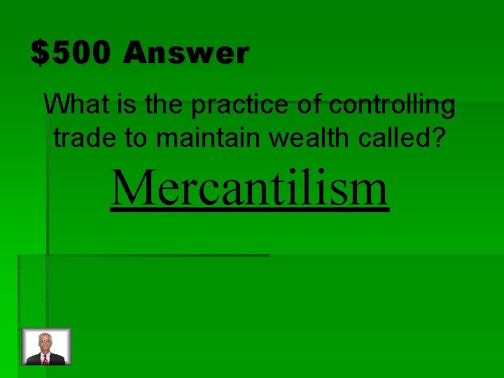 $500 Answer What is the practice of controlling trade to maintain wealth called? Mercantilism