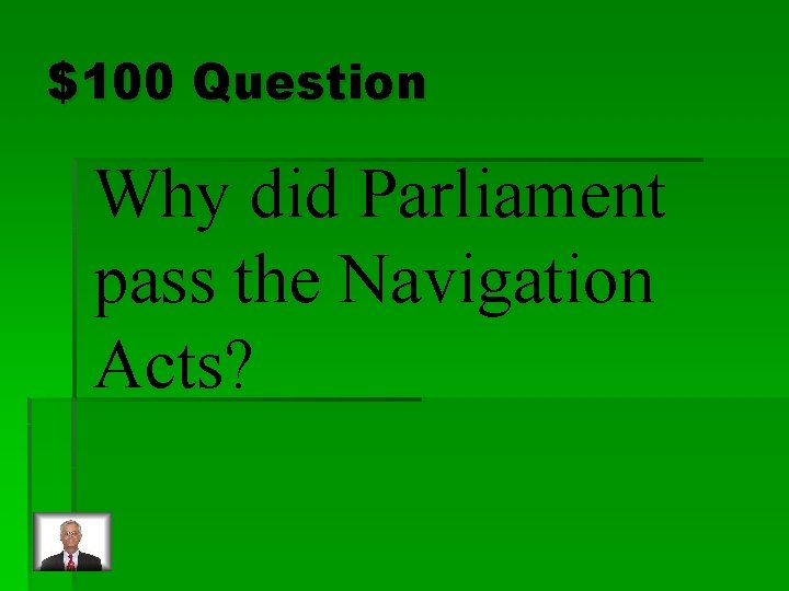 $100 Question Why did Parliament pass the Navigation Acts? 
