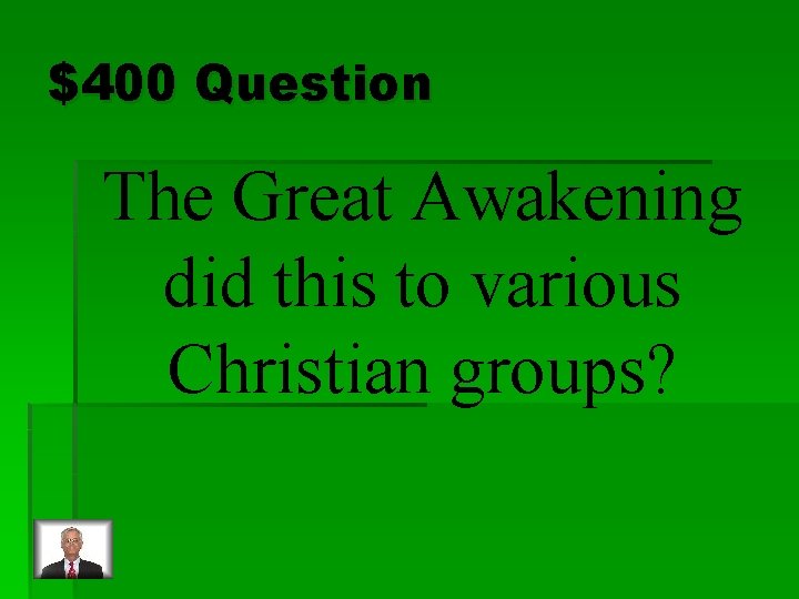 $400 Question The Great Awakening did this to various Christian groups? 