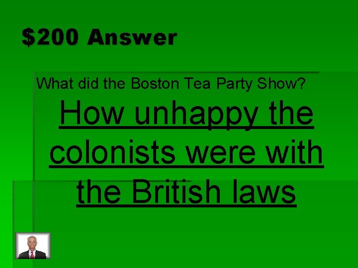 $200 Answer What did the Boston Tea Party Show? How unhappy the colonists were