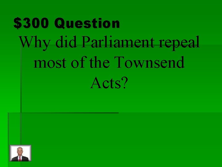 $300 Question Why did Parliament repeal most of the Townsend Acts? 