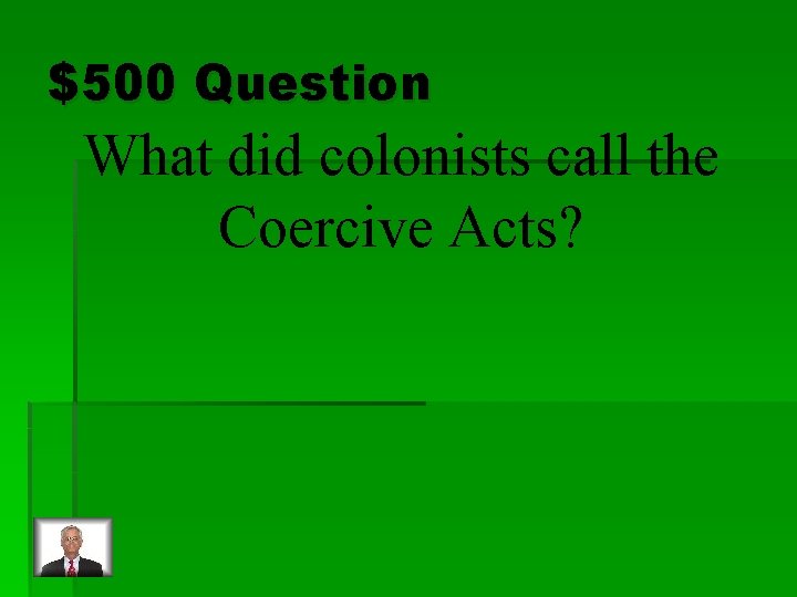 $500 Question What did colonists call the Coercive Acts? 