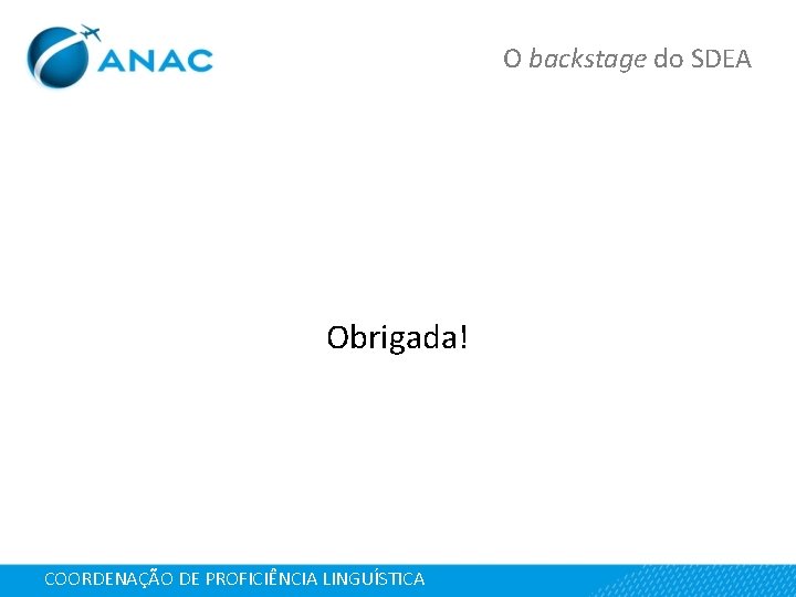 O backstage do SDEA Obrigada! COORDENAÇÃO DE PROFICIÊNCIA LINGUÍSTICA 