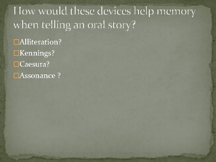 How would these devices help memory when telling an oral story? �Alliteration? �Kennings? �Caesura?