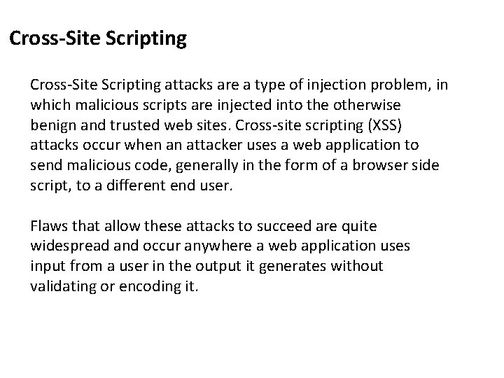 Cross-Site Scripting attacks are a type of injection problem, in which malicious scripts are