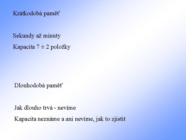 Krátkodobá paměť Sekundy až minuty Kapacita 7 ± 2 položky Dlouhodobá paměť Jak dlouho