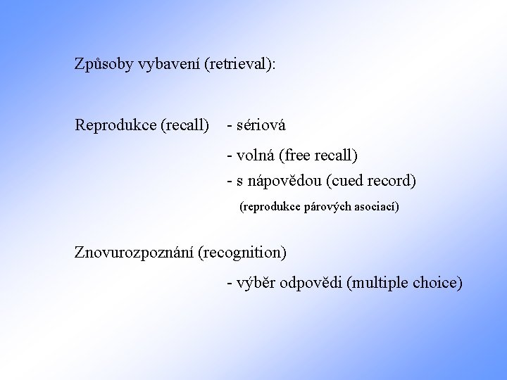 Způsoby vybavení (retrieval): Reprodukce (recall) - sériová - volná (free recall) - s nápovědou