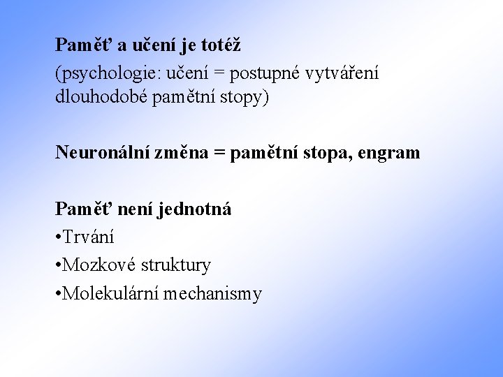 Paměť a učení je totéž (psychologie: učení = postupné vytváření dlouhodobé pamětní stopy) Neuronální