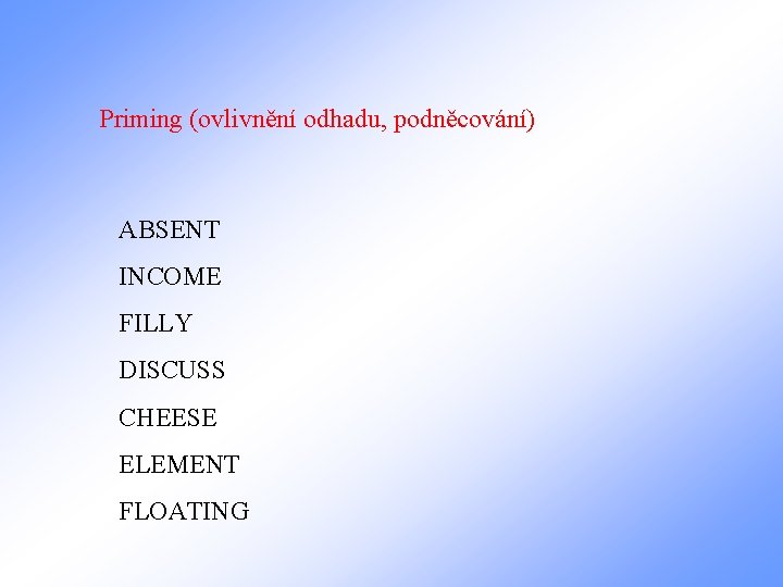 Priming (ovlivnění odhadu, podněcování) ABSENT INCOME FILLY DISCUSS CHEESE ELEMENT FLOATING 