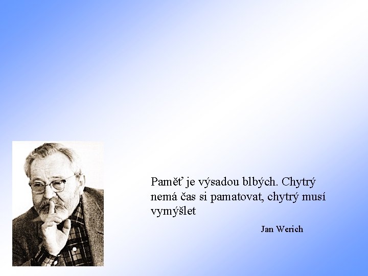 Paměť je výsadou blbých. Chytrý nemá čas si pamatovat, chytrý musí vymýšlet Jan Werich