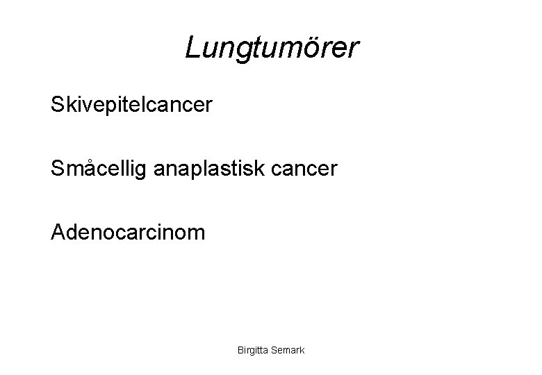 Lungtumörer Skivepitelcancer Småcellig anaplastisk cancer Adenocarcinom Birgitta Semark 