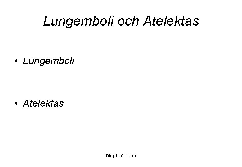 Lungemboli och Atelektas • Lungemboli • Atelektas Birgitta Semark 