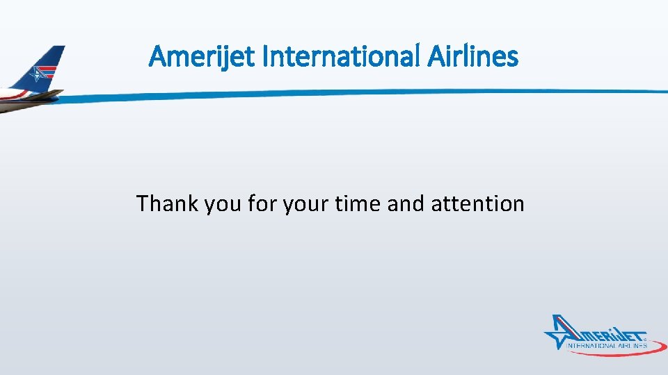 Amerijet International Airlines Thank you for your time and attention 