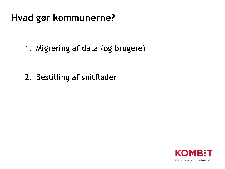 Hvad gør kommunerne? 1. Migrering af data (og brugere) 2. Bestilling af snitflader 