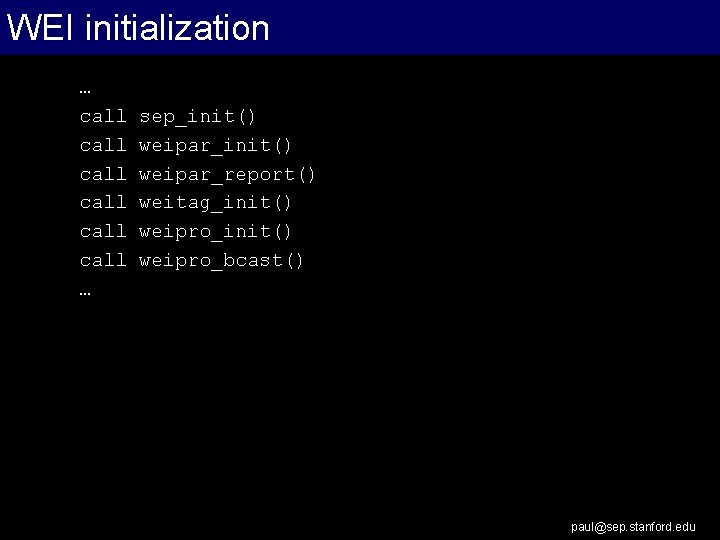 WEI initialization … call call … sep_init() weipar_report() weitag_init() weipro_bcast() paul@sep. stanford. edu 
