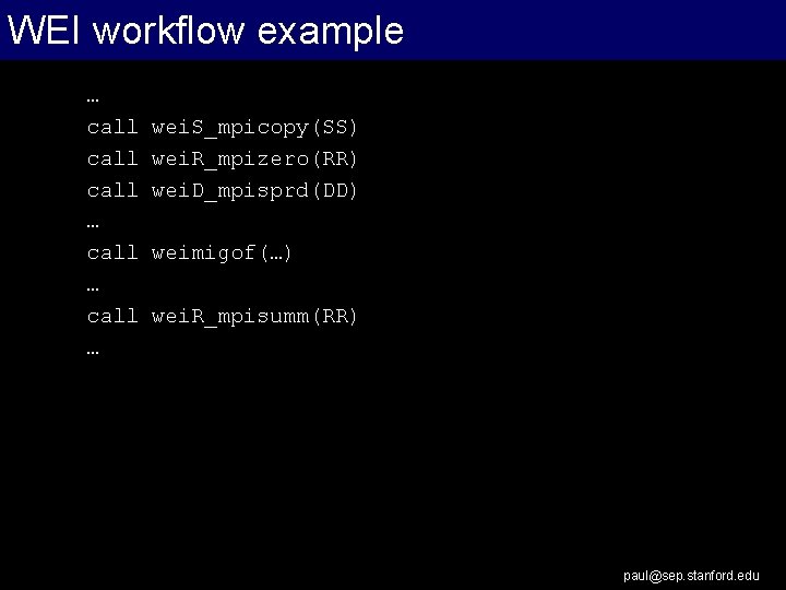 WEI workflow example … call … call … wei. S_mpicopy(SS) wei. R_mpizero(RR) wei. D_mpisprd(DD)