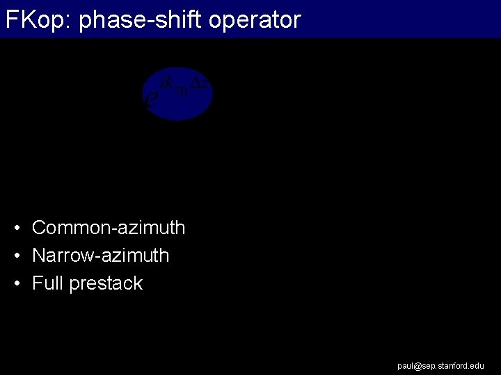 FKop: phase-shift operator • Common-azimuth • Narrow-azimuth • Full prestack paul@sep. stanford. edu 