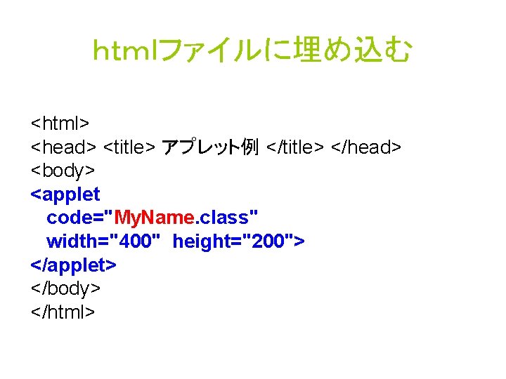 ｈｔｍｌファイルに埋め込む <html> <head> <title> アプレット例 </title> </head> <body> <applet code="My. Name. class" width="400" height="200">