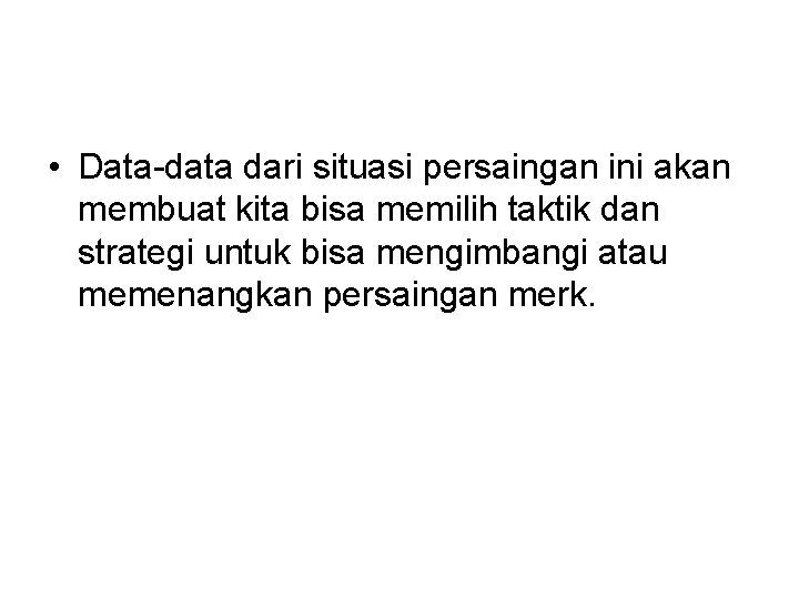  • Data-data dari situasi persaingan ini akan membuat kita bisa memilih taktik dan