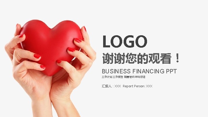 LOGO 谢谢您的观看！ BUSINESS FINANCING PPT 作计划 作报告 销售培训 年终总结 汇报人：XXX Report Person: XXX 