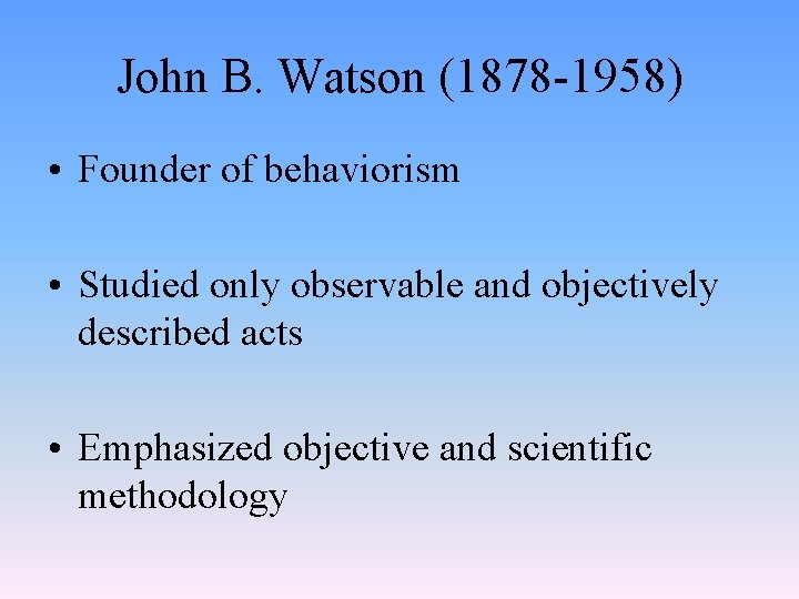 John B. Watson (1878 -1958) • Founder of behaviorism • Studied only observable and