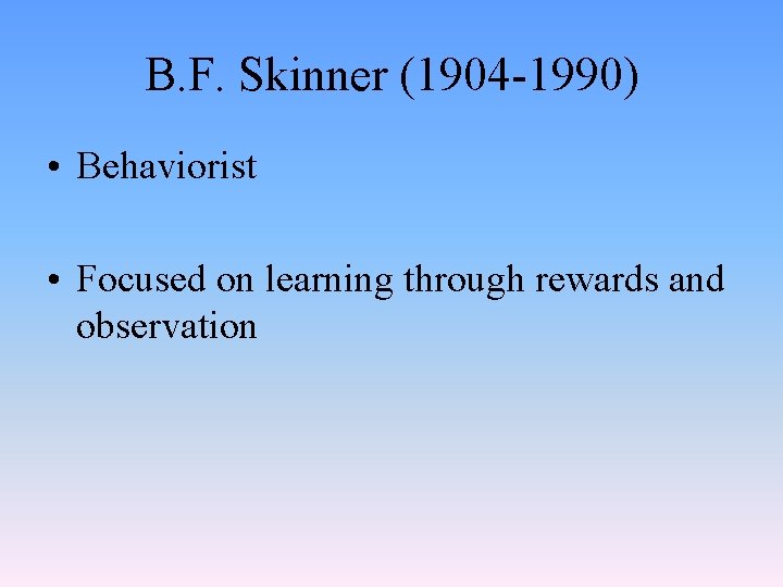 B. F. Skinner (1904 -1990) • Behaviorist • Focused on learning through rewards and