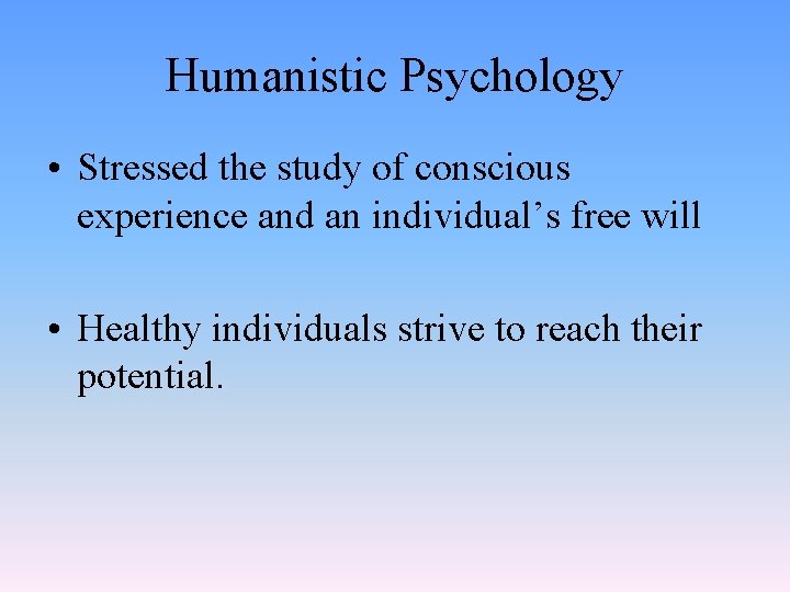 Humanistic Psychology • Stressed the study of conscious experience and an individual’s free will