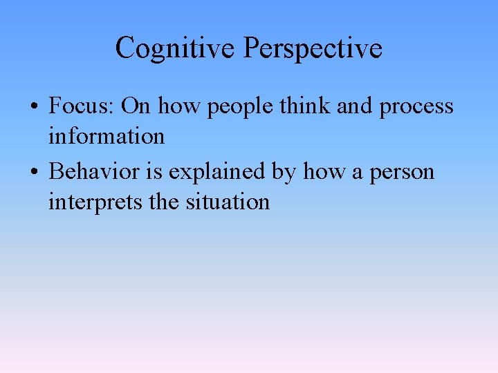 Cognitive Perspective • Focus: On how people think and process information • Behavior is