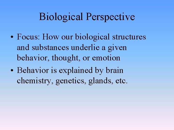 Biological Perspective • Focus: How our biological structures and substances underlie a given behavior,