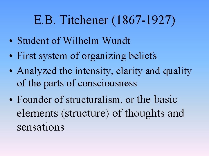 E. B. Titchener (1867 -1927) • Student of Wilhelm Wundt • First system of