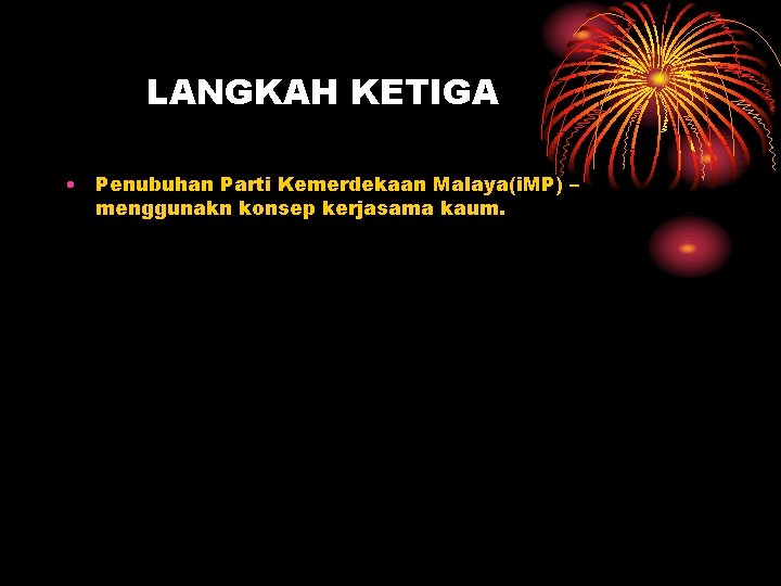 LANGKAH KETIGA • Penubuhan Parti Kemerdekaan Malaya(i. MP) – menggunakn konsep kerjasama kaum. 