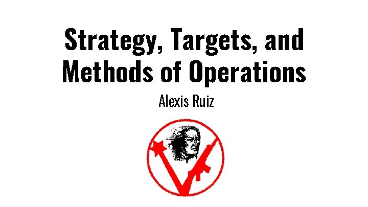 Strategy, Targets, and Methods of Operations Alexis Ruiz 