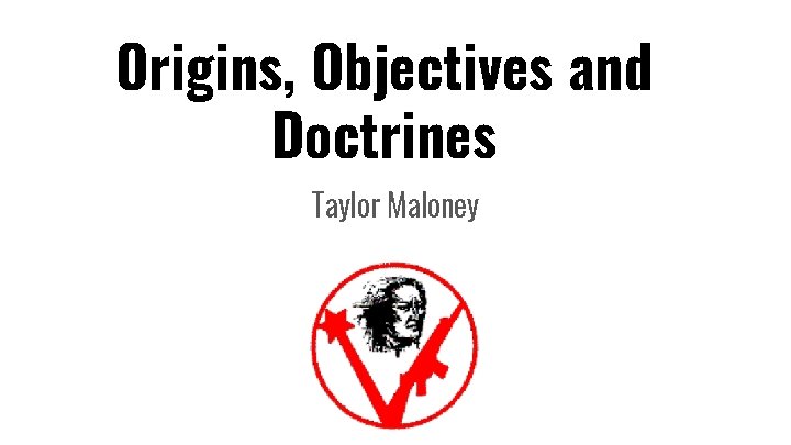 Origins, Objectives and Doctrines Taylor Maloney 