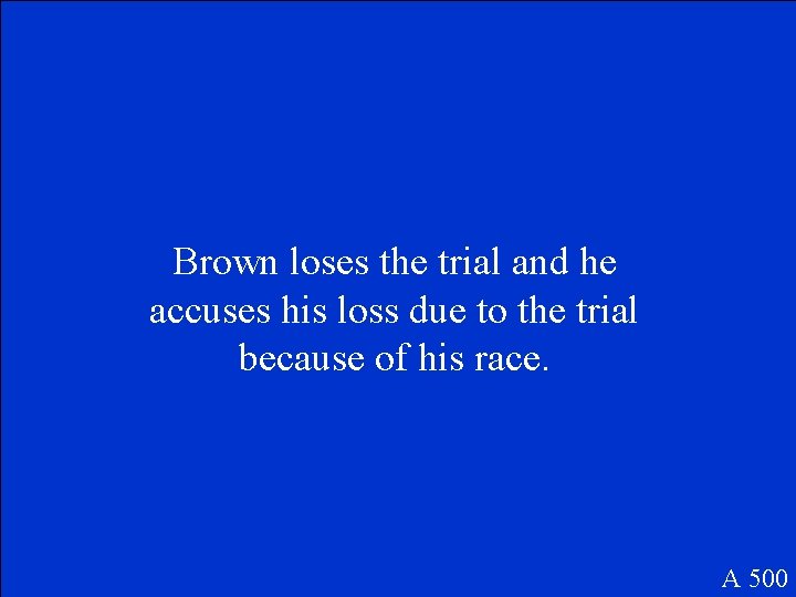 Brown loses the trial and he accuses his loss due to the trial because