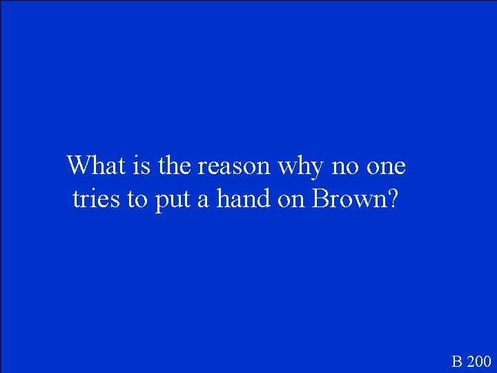 What is the reason why no one tries to put a hand on Brown?