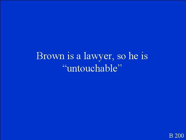 Brown is a lawyer, so he is “untouchable” B 200 