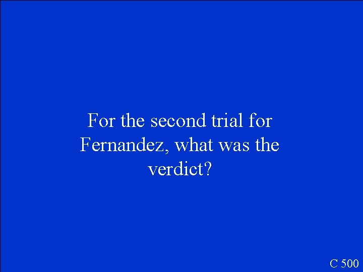 For the second trial for Fernandez, what was the verdict? C 500 