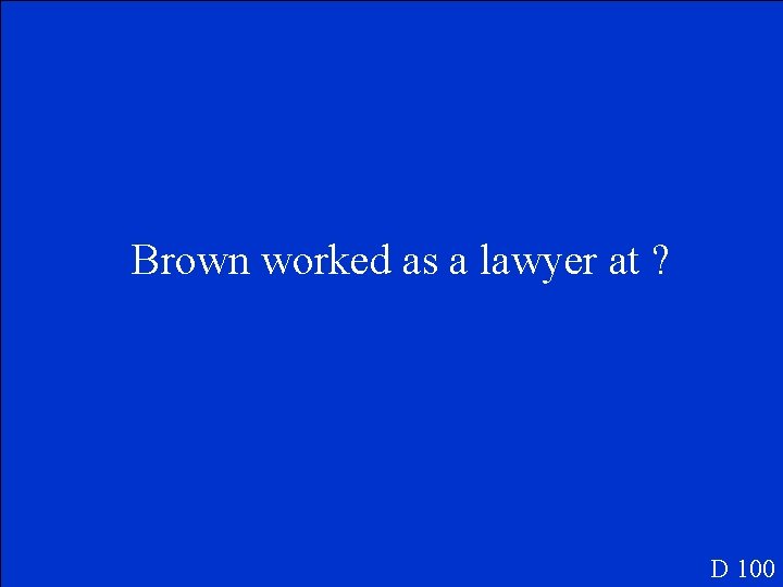 Brown worked as a lawyer at ? D 100 