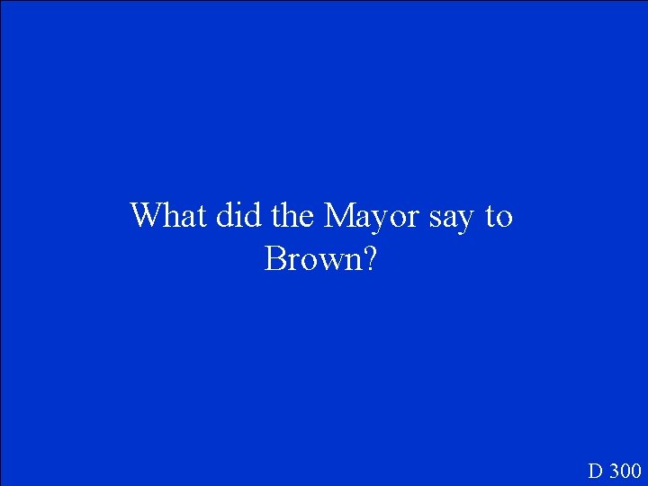 What did the Mayor say to Brown? D 300 