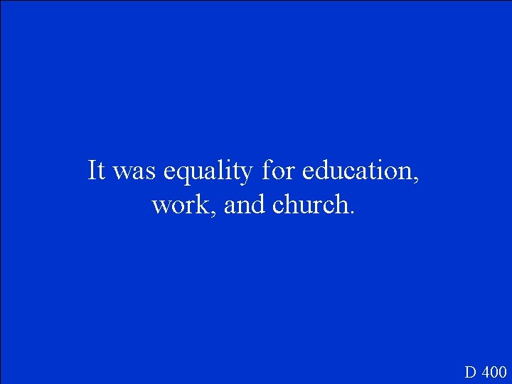 It was equality for education, work, and church. D 400 