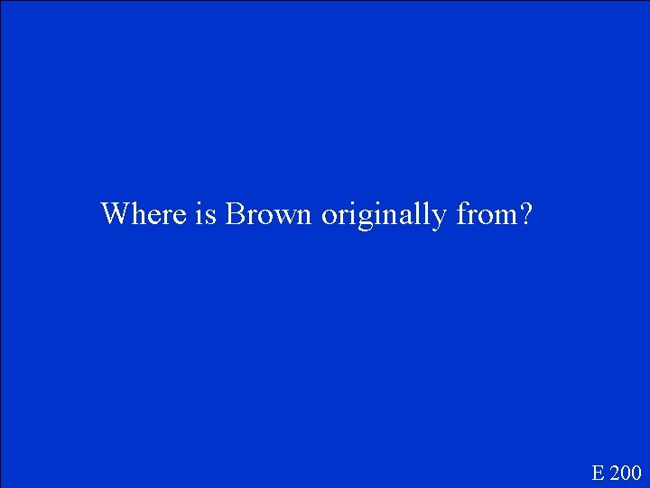 Where is Brown originally from? E 200 