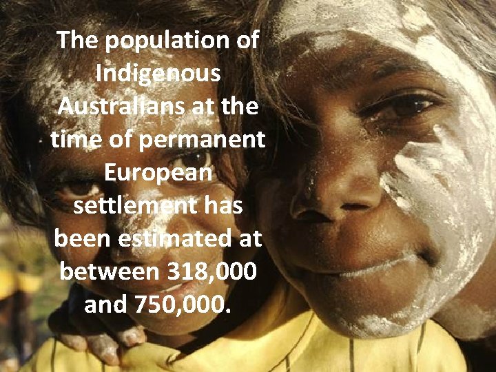 The population of Indigenous Australians at the time of permanent European settlement has been