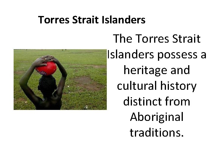 Torres Strait Islanders The Torres Strait Islanders possess a heritage and cultural history distinct